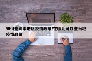 如何查询本地区疫情政策/在哪儿可以查当地疫情政策