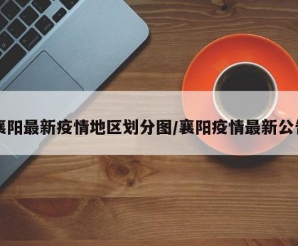 襄阳最新疫情地区划分图/襄阳疫情最新公告