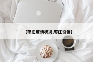 【枣庄疫情状况,枣庄役情】