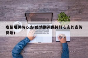 疫情后保持心态(疫情期间保持好心态的宣传标语)