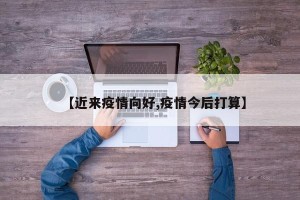 【近来疫情向好,疫情今后打算】