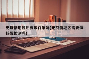 无疫情地区也要戴口罩吗(无疫情地区需要做核酸检测吗)