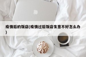 疫情后的饭店(疫情过后饭店生意不好怎么办)