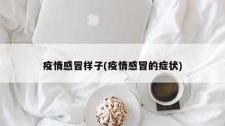 疫情感冒样子(疫情感冒的症状)