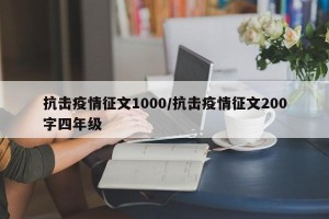 抗击疫情征文1000/抗击疫情征文200字四年级