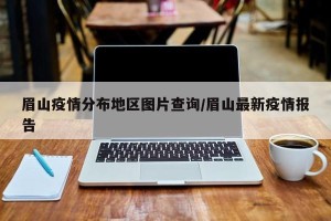 眉山疫情分布地区图片查询/眉山最新疫情报告
