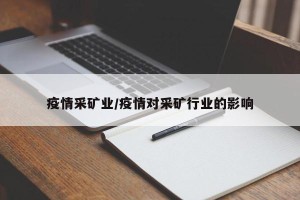 疫情采矿业/疫情对采矿行业的影响