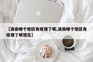 【洛南哪个地区有疫情了呢,洛南哪个地区有疫情了呢现在】