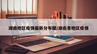 湖南地区疫情最新分布图/湖南各地区疫情
