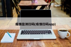 疫情监测扫码(疫情扫码app)