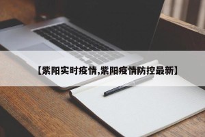 【紫阳实时疫情,紫阳疫情防控最新】