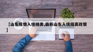 【山东疫情入境隔离,最新山东入境隔离政策】