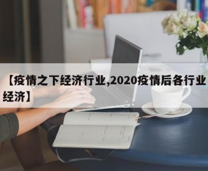 【疫情之下经济行业,2020疫情后各行业经济】