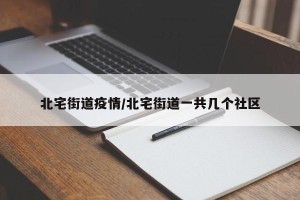 北宅街道疫情/北宅街道一共几个社区