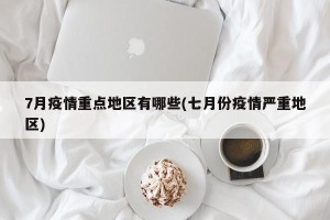 7月疫情重点地区有哪些(七月份疫情严重地区)