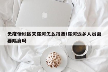 无疫情地区来漯河怎么报备/漯河返乡人员需要隔离吗