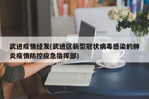 武进疫情经发(武进区新型冠状病毒感染的肺炎疫情防控应急指挥部)