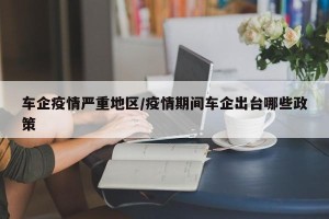 车企疫情严重地区/疫情期间车企出台哪些政策