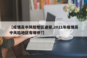 【疫情高中风险地区通报,2021年疫情高中风险地区有哪些?】