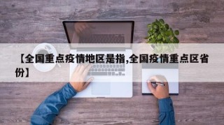 【全国重点疫情地区是指,全国疫情重点区省份】