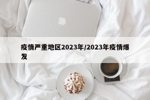 疫情严重地区2023年/2023年疫情爆发