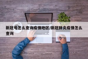 新冠号怎么查询疫情地区/新冠肺炎疫情怎么查询