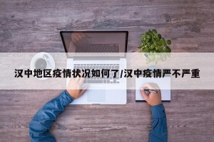 汉中地区疫情状况如何了/汉中疫情严不严重