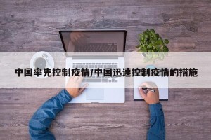 中国率先控制疫情/中国迅速控制疫情的措施