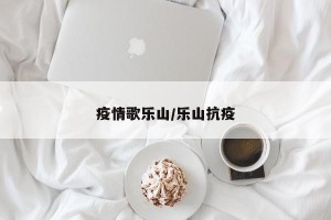 疫情歌乐山/乐山抗疫
