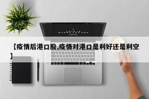 【疫情后港口股,疫情对港口是利好还是利空】