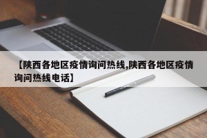 【陕西各地区疫情询问热线,陕西各地区疫情询问热线电话】