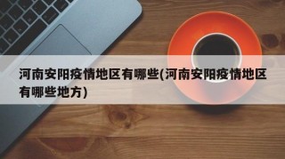 河南安阳疫情地区有哪些(河南安阳疫情地区有哪些地方)