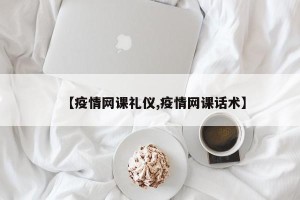 【疫情网课礼仪,疫情网课话术】