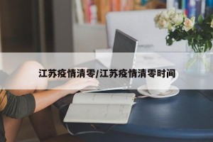 江苏疫情清零/江苏疫情清零时间