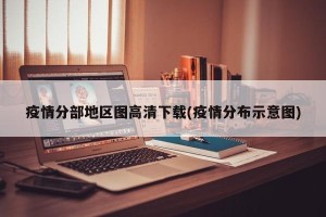 疫情分部地区图高清下载(疫情分布示意图)
