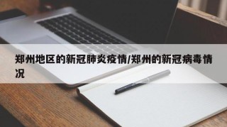 郑州地区的新冠肺炎疫情/郑州的新冠病毒情况