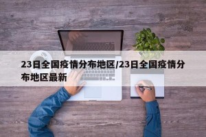 23日全国疫情分布地区/23日全国疫情分布地区最新