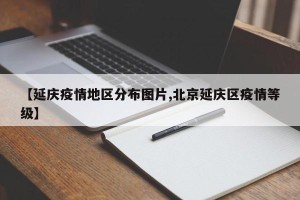 【延庆疫情地区分布图片,北京延庆区疫情等级】