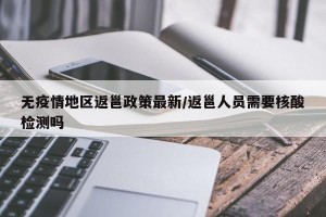 无疫情地区返邕政策最新/返邕人员需要核酸检测吗