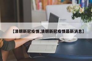 【清朝新冠疫情,清朝新冠疫情最新消息】
