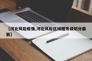 【河北风险疫情,河北风险区域图等级划分最新】