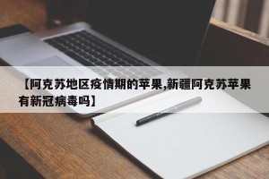 【阿克苏地区疫情期的苹果,新疆阿克苏苹果有新冠病毒吗】