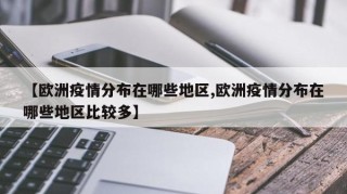 【欧洲疫情分布在哪些地区,欧洲疫情分布在哪些地区比较多】