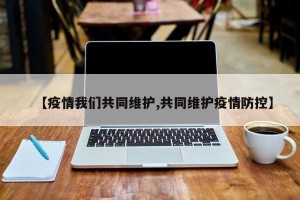 【疫情我们共同维护,共同维护疫情防控】