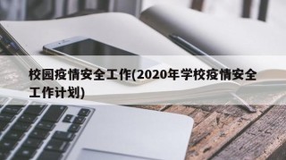 校园疫情安全工作(2020年学校疫情安全工作计划)