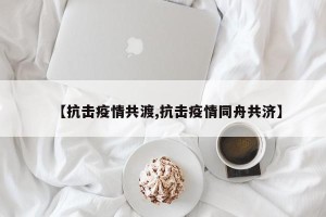 【抗击疫情共渡,抗击疫情同舟共济】