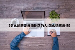 【怎么能赶走疫情地区的人,怎么远离疫情】