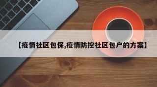 【疫情社区包保,疫情防控社区包户的方案】