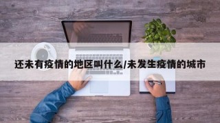 还未有疫情的地区叫什么/未发生疫情的城市