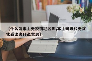 【什么叫本土无疫情地区呢,本土确诊和无症状感染者什么意思】